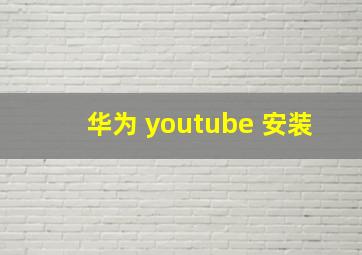 华为 youtube 安装